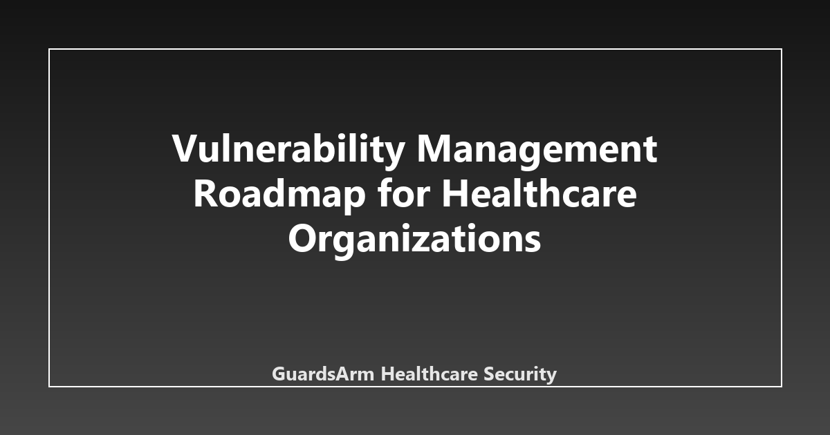 Vulnerability Management Roadmap for Healthcare Organizations